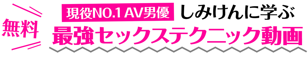 現役No.1AV男優 しみけんに学ぶ最強セックステクニック動画 無料！